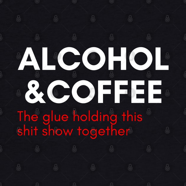 Alcohol And Coffee. The Glue Holding This Shit Show Together. Funny NSFW Alcohol Drinking Quote. White and Red by That Cheeky Tee